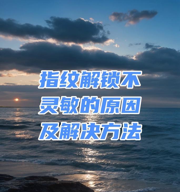 指纹解锁不灵敏（指纹解锁方便又快捷）